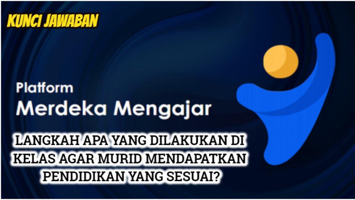 Kunci jawaban dari soal 'Jelaskan langkah apa yang dilakukan di kelas agar peserta didik atau murid mendapatkan pendidikan yang sesuai!'