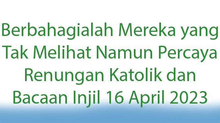 Berbahagialah Mereka yang Tak Melihat Namun Percaya! Renungan Katolik