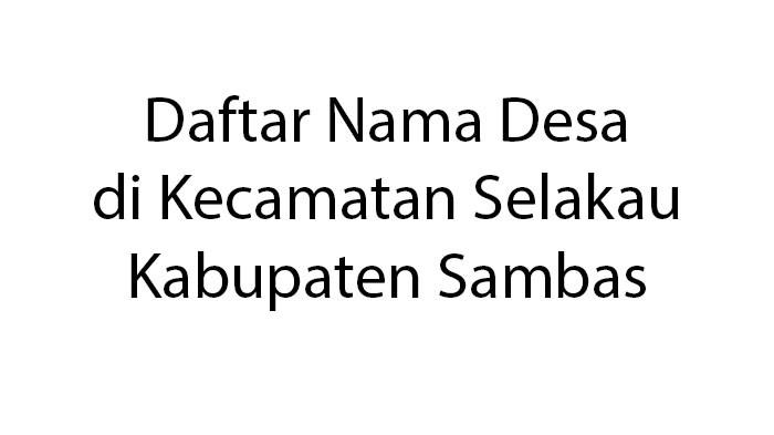 DAFTAR DESA - Berikut ini daftar nama Desa di Kecamatan Selakau, Kabupaten Sambas Provinsi Kalimantan Barat.