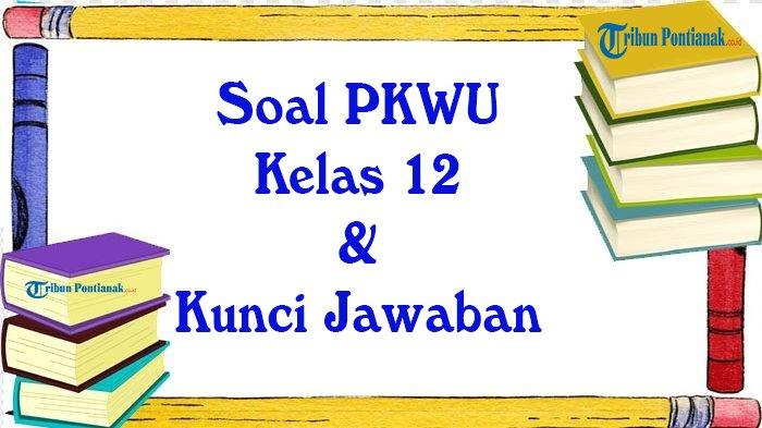 50 Soal PKWU Kelas 12 Lengkap Kunci Jawaban