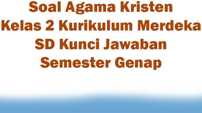 40 Soal Ujian Semester 1 Agama Kristen Kelas 2 2025 Kurikulum Merdeka dengan Kunci Jawaban