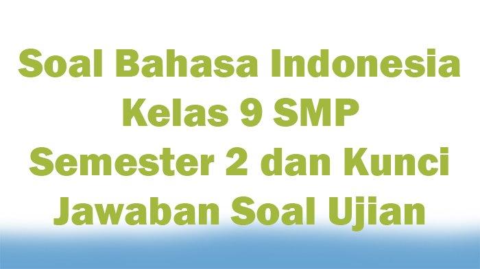 Soal Bahasa Indonesia Kelas 9 SMP Semester 2 dan Kunci Jawaban Soal ...