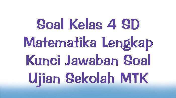 Soal Kelas 4 SD Matematika Lengkap Kunci Jawaban Soal Ujian Sekolah MTK ...