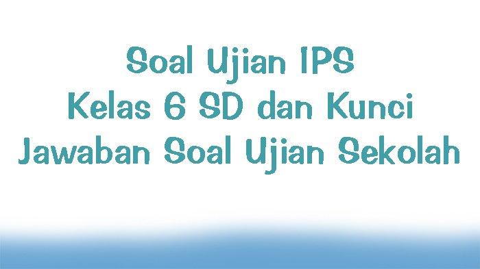 Soal Ujian IPS Kelas 6 SD dan Kunci Jawaban Soal Ujian Sekolah ... Materi ips ujian sekolah kelas 6