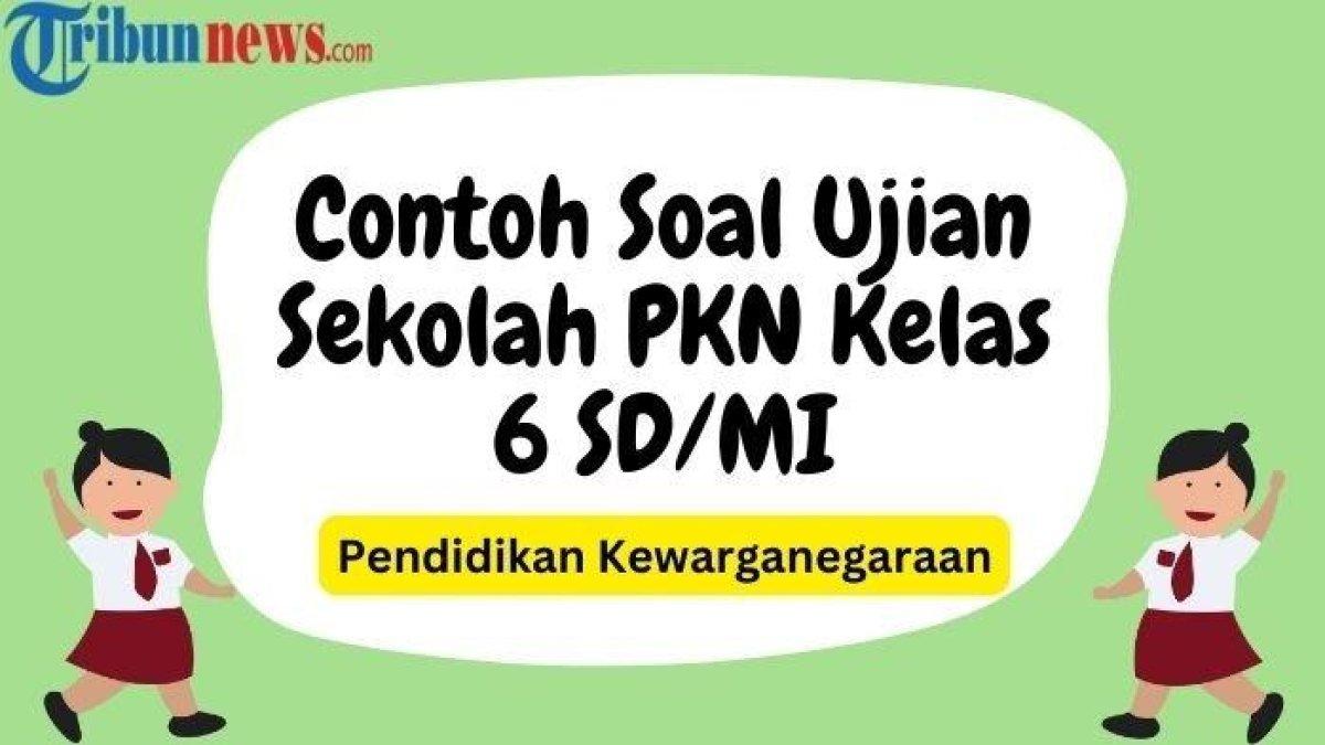 KUNCI JAWABAN US PKN KELAS 6 - 45 Contoh Soal Ujian Sekolah PKN Kelas 6 SD/MI 2024, Lengkap dengan Kunci Jawaban