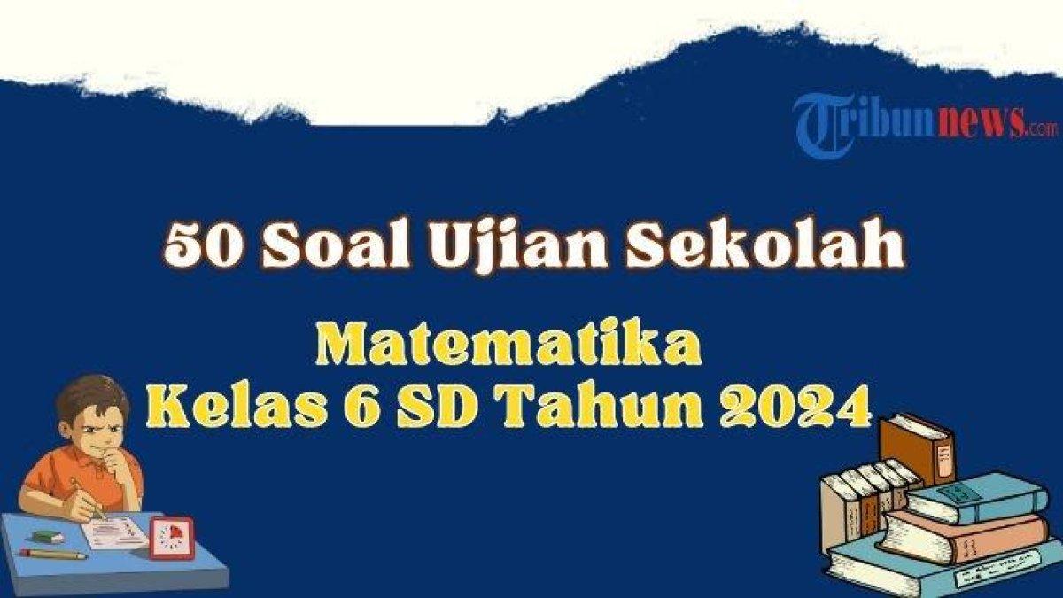 50 contoh soal ujian sekolah Matematika kelas 6 SD dan kunci jawaban.