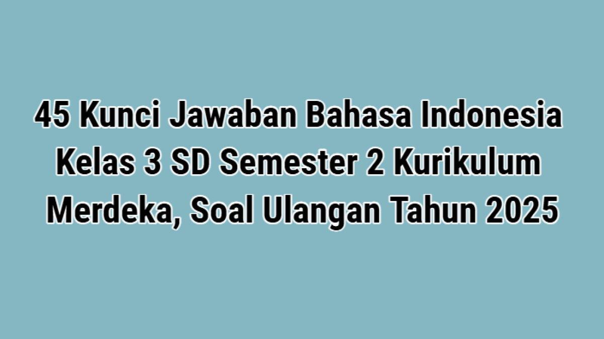 Soal Ujian Bahasa Indonesia Kelas 3 SD Semester 2 Kurikulum Merdeka dengan Jawaban