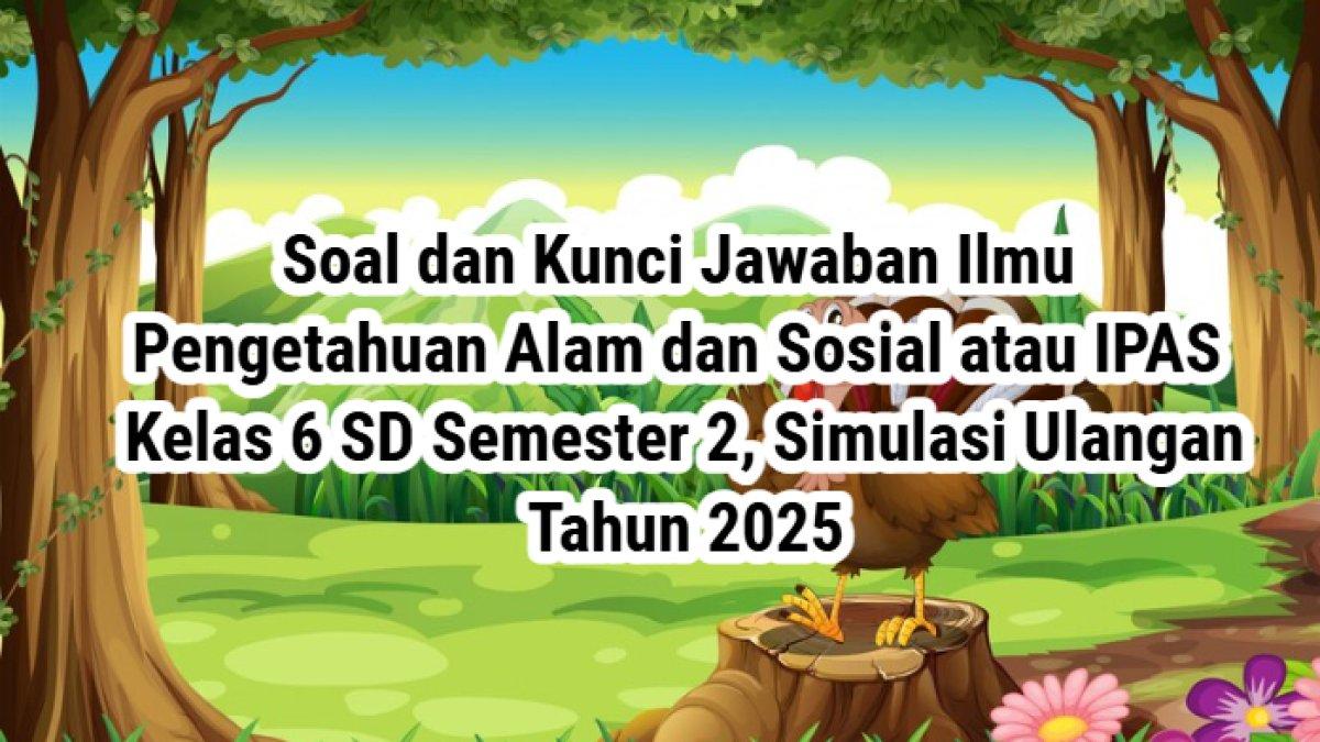 SOAL IPAS - Soal dan kunci jawaban Ilmu Pengetahuan Alam dan Sosial atau IPAS Kelas 6 SD Semester 2 Kurikulum Merdeka