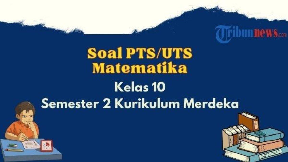 Inilah contoh soal Penilaian Tengah Semester (PTS) atau Ujian Tengah Semester (UTS) mata pelajaran Matematika kelas 10 SMA/SMK Semester 2 Kurikulum Merdeka dan kunci jawaban.