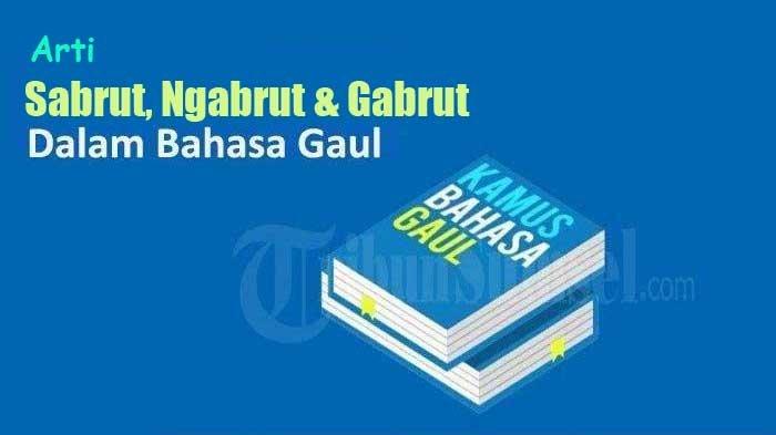Arti Sabrut, Ngabrut dan Gabrut dalam Bahasa Gaul, Istilah Populer di TikTok hingga Instagram