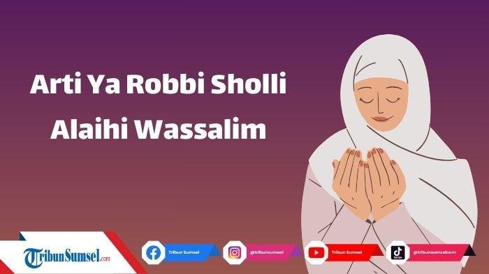 Sholi Rasmi Arti Ya Robbi Sholli Alaihi Wassalim, Bacaan Sholawat Baik Diamalkan ...