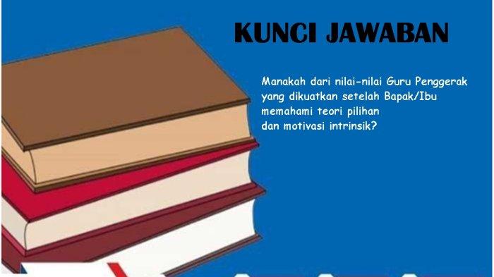 Kunci Jawaban, Manakah dari nilai-nilai guru penggerak yang dikuatkan setelah Bapak/Ibu memahami teori pilihan dan motivasi intrinsik?