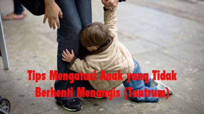 Tips Mengatasi Anak yang Tidak Berhenti Menangis (Tantrum)