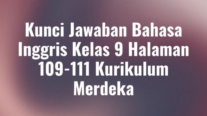 Kunci Jawaban Bahasa Inggris Kelas 9 Halaman 109 111 Kurikulum Merdeka
