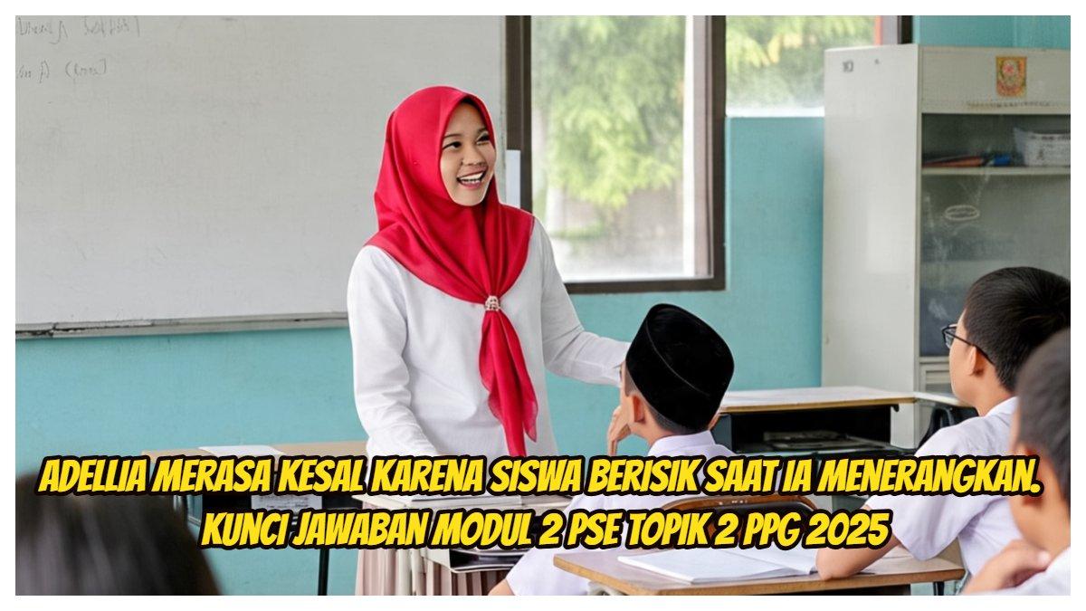 Inilah kunci jawaban dari Modul 2 PSE Topik 2 PPG 2025. Adellia merasa kesal di kelas karena siswa sangat berisik saat ia menerangkan