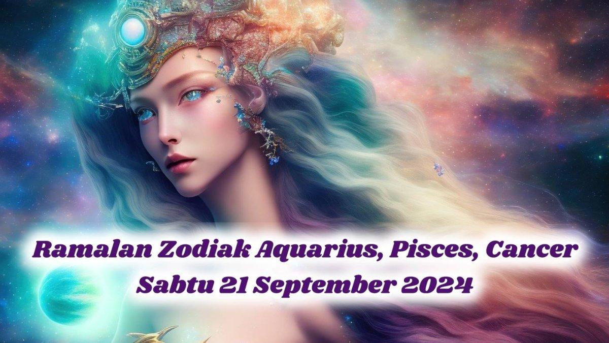 Cek ramalan zodiak Aquarius, Pisces, Cancer untuk besok Sabtu 21 September 2024, ada yang akan dapat gaji bonus, percintaanya makin romantis.