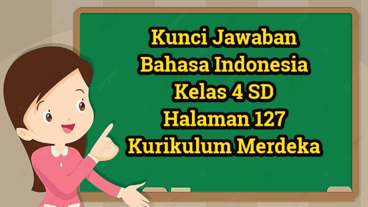 Kunci Jawaban Bahasa Indonesia Kelas 4 SD Halaman 127 Kurikulum Merdeka ...