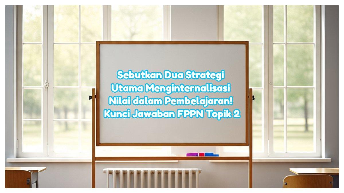 Inilah kunci jawaban Modul 3 FPPN Topik 2 PPG 2025. Sebutkan dua strategi utama dalam menginternalisasi nilai dalam pembelajaran!