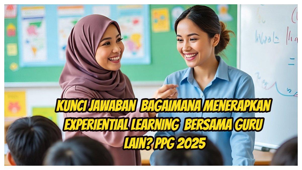 Bagaimana menerapkan Experiential Learning dalam pembelajaran bersama dengan guru lain? Jawaban materi Modul 2 PSE PPG 2025.