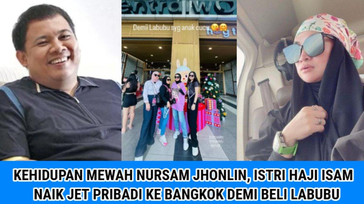 Kehidupan mewah dan Nursam Jhonlin, istri Haji Isam yang pergi ke Bangkok, untuk membeli boneka Labubu.
