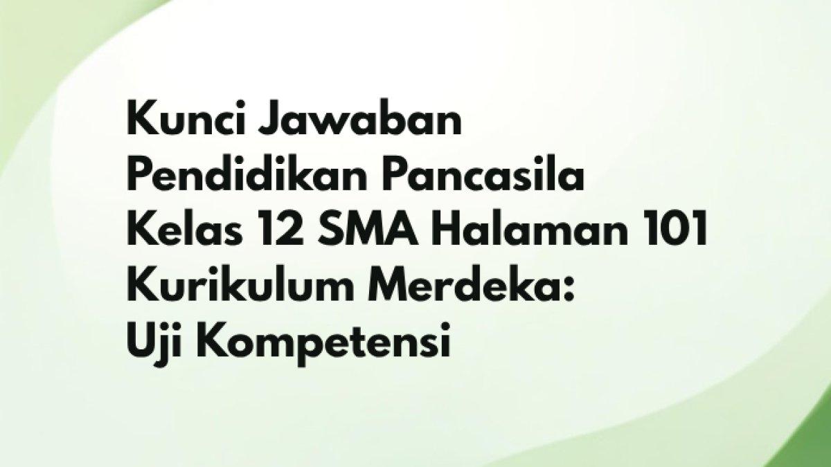 Kunci Jawaban Pendidikan Pancasila Kelas 12 SMA Halaman 101 Kurikulum ...