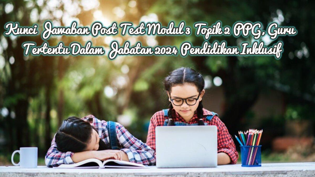 Simak kunci jawaban Latihan Pemahaman dan Cerita Reflektif Modul 3 Topik 2 tentang Pendidikan Inklusif di PPG Daljab 2024