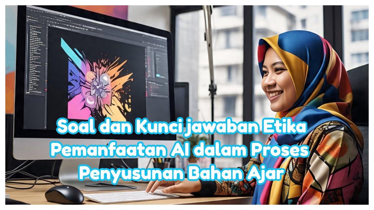 Soal dan kunci jawaban yang membahas etika pemanfaatan AI dalam proses penyusunan bahan ajar.