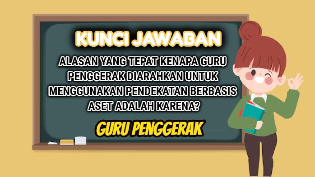 Kunci jawaban 'Alasan Yang Tepat Kenapa Guru Penggerak Diarahkan Untuk Menggunakan Pendekatan Berbasis Aset adalah karena?' Guru Penggerak.