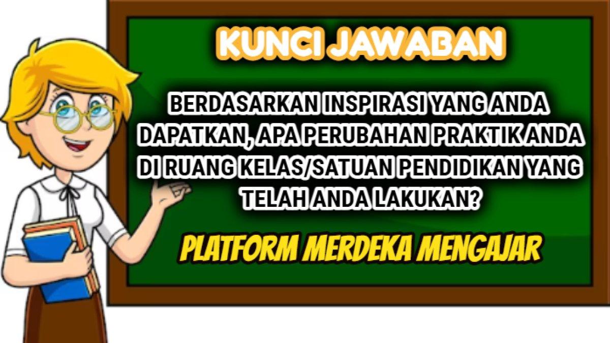 Kunci jawaban 'Berdasarkan inspirasi apa perubahan praktik anda di ruang kelas?' soal Platform Merdeka Mengajar atau PMM.