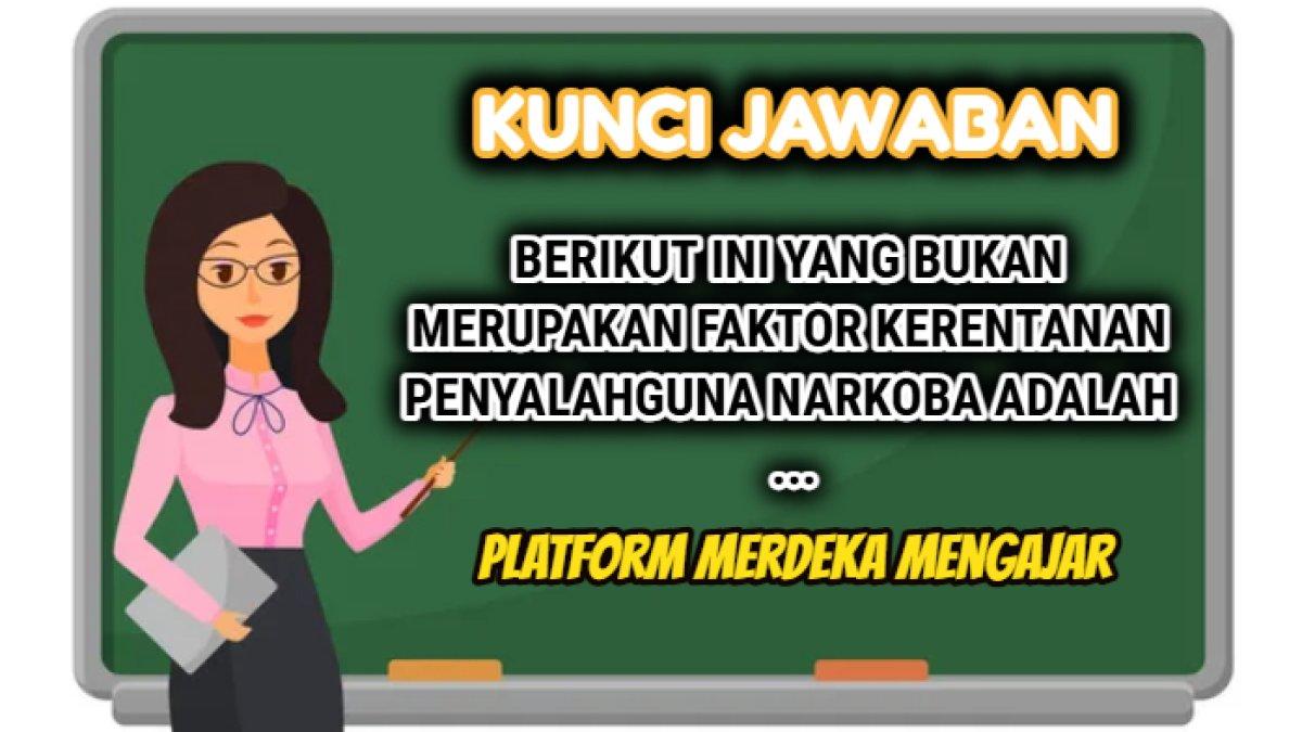 Kunci jawaban 'Berikut ini yang bukan merupakan faktor kerentanan penyalahguna narkoba adalah ...' Platform Merdeka Mengajar.