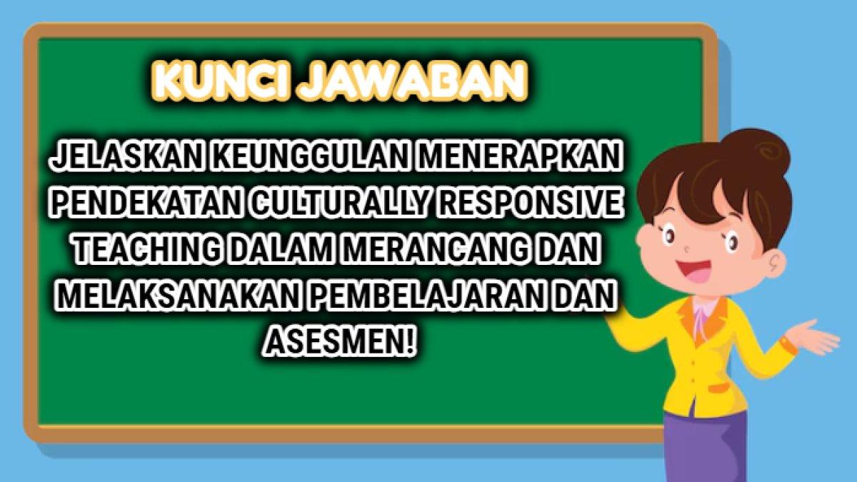 Kunci jawaban 'Jelaskan keunggulan menerapkan pendekatan Culturally Responsive Teaching dalam merancang dan melaksanakan pembelajaran dan asesmen!'