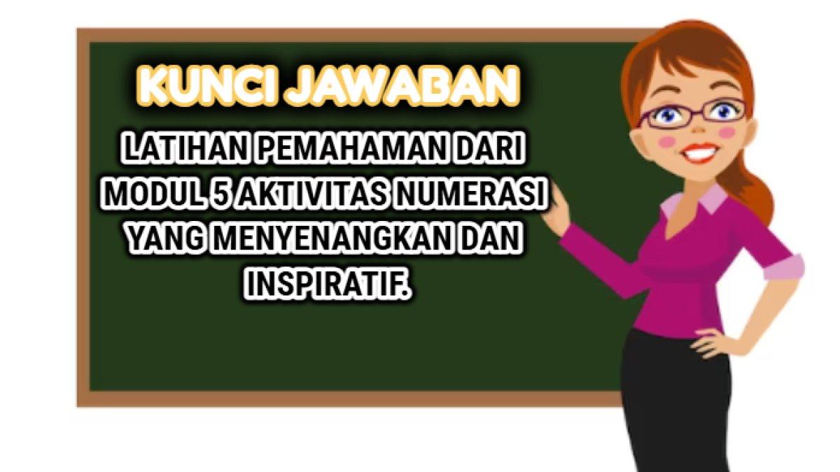 Kunci jawaban Latihan Pemahaman dari Modul 5 Aktivitas Numerasi yang Menyenangkan dan Inspiratif.