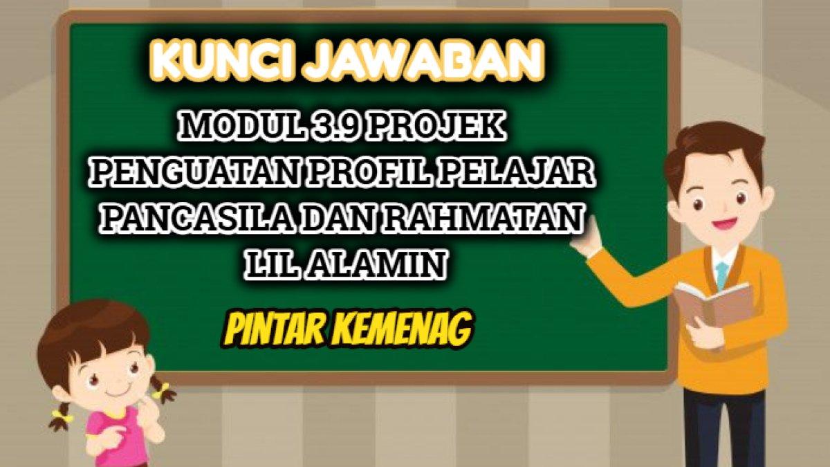 Kunci jawaban Modul 3.9 Projek Penguatan Profil Pelajar Pancasila dan Rahmatan Lil Alamin - Bagian 2 Pintar Kemenag.