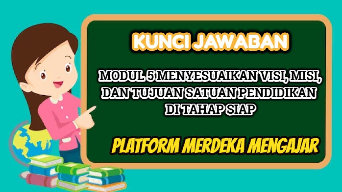 Kunci jawaban dari Modul 5 Menyesuaikan Visi, Misi, dan Tujuan Satuan Pendidikan di Tahap Siap Platform Merdeka Mengajar.