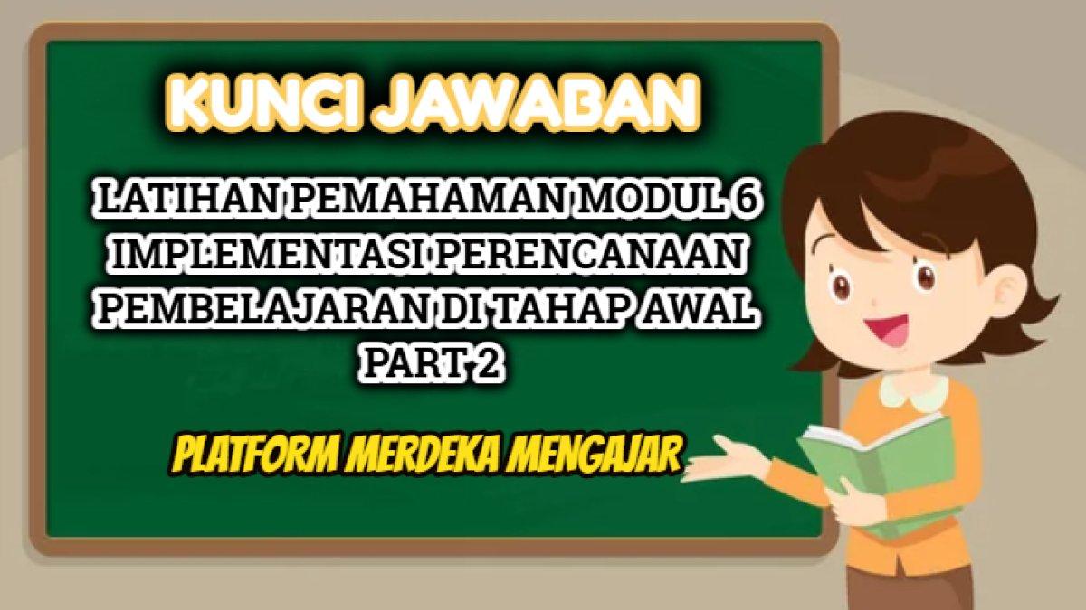 Kunci jawaban dari soal Latihan Pemahaman Modul 6 Implementasi Perencanaan Pembelajaran di Tahap Awal Part 2.