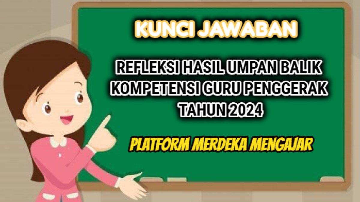 Kunci jawaban dari refleksi hasil umpan balik kompetensi Guru Penggerak tahun 2024, Platform Merdeka Mengajar.