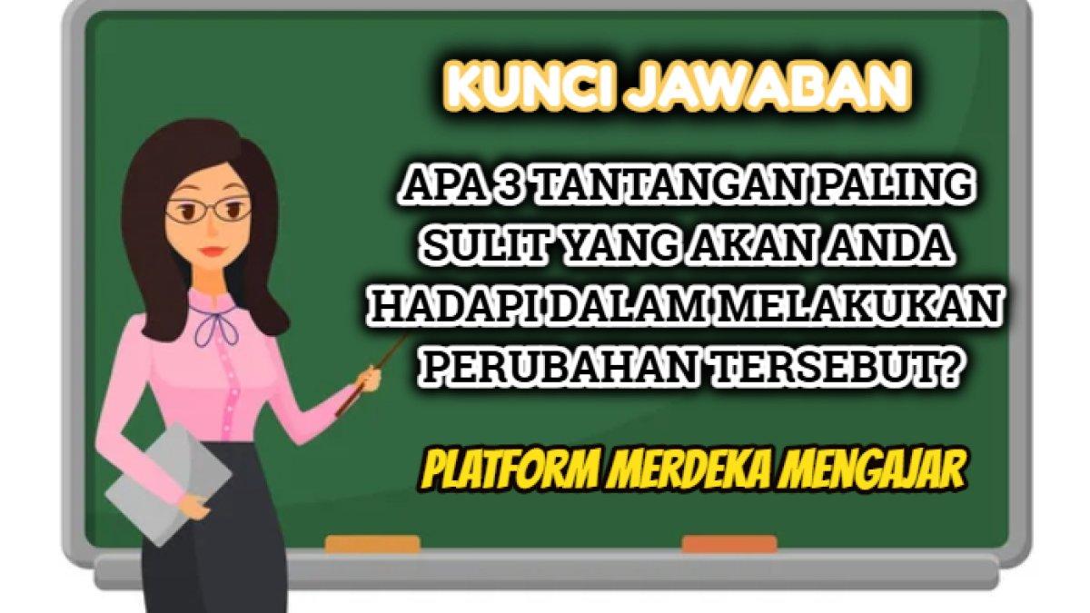 Kunci jawaban dari soal 'Apa 3 tantangan paling sulit yang akan anda hadapi dalam melakukan perubahan tersebut?'