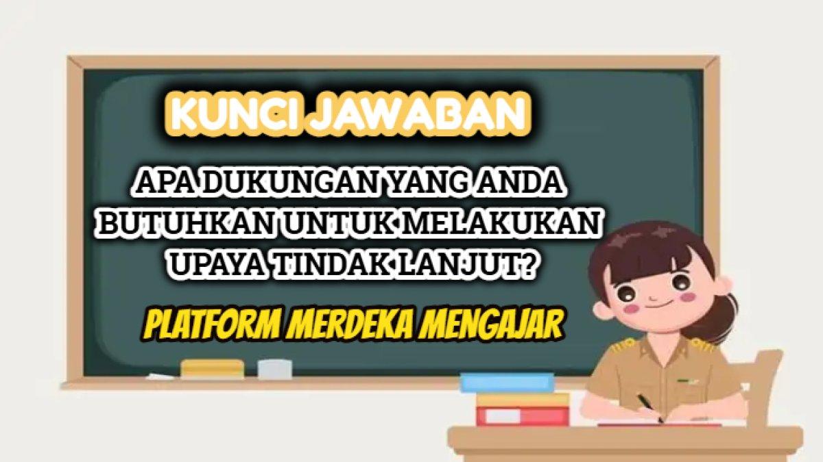 Kunci jawaban dari soal 'Apa dukungan yang anda butuhkan untuk melakukan upaya tindak lanjut?' Platform Merdeka Mengajar atau PMM.