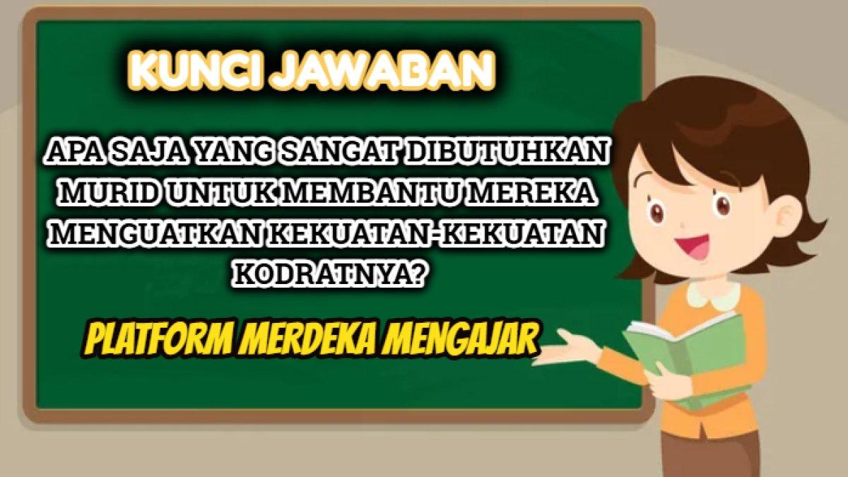 Kunci jawaban dari soal 'Apa saja yang sangat dibutuhkan murid untuk membantu mereka menguatkan kekuatan-kekuatan kodratnya?' PMM