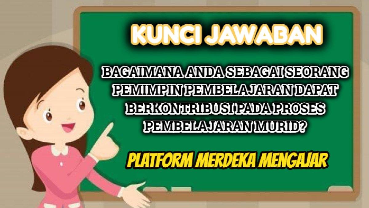 Kunci jawaban dari soal 'Bagaimana Anda sebagai seorang pemimpin pembelajaran dapat berkontribusi pada proses pembelajaran murid?