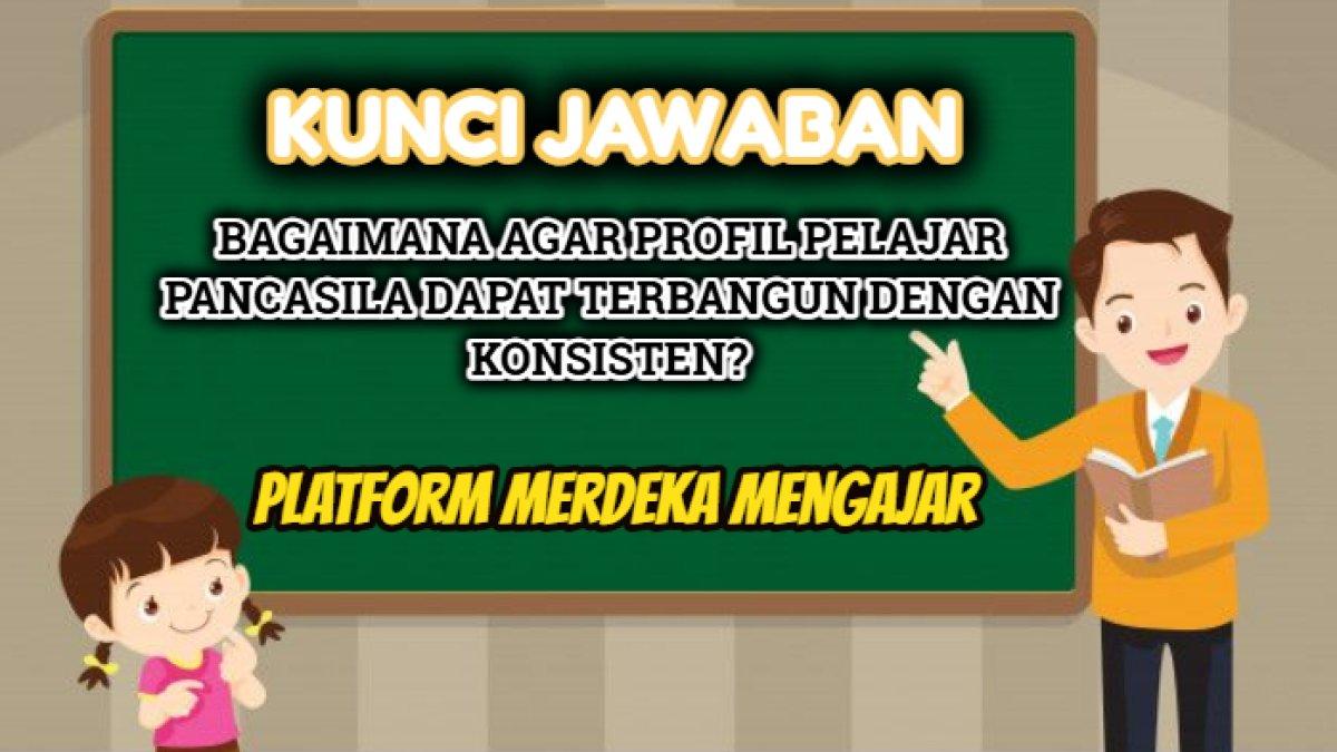 Kunci jawaban dari soal 'Bagaimana agar profil Pelajar Pancasila dapat terbangun dengan konsisten?' Platform Merdeka Mengajar.