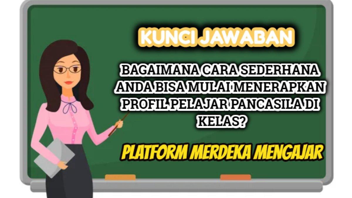 Kunci jawaban dari soal 'Bagaimana cara sederhana Anda bisa mulai menerapkan profil pelajar Pancasila di kelas?' Platform Merdeka Mengajar