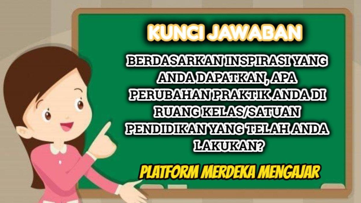 Kunci jawaban dari soal 'Berdasarkan inspirasi Anda, apa perubahan praktik di kelas yang telah Anda lakukan?'