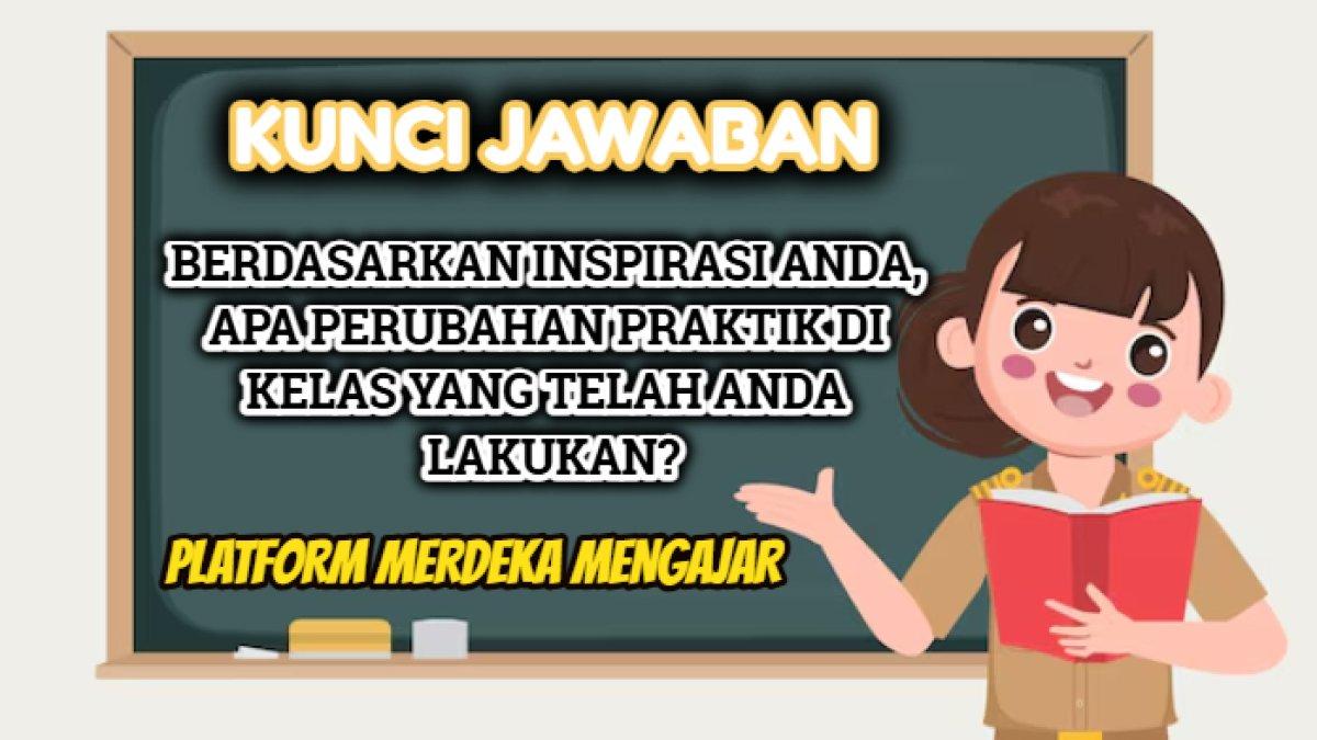 Kunci jawaban dari soal 'Berdasarkan inspirasi Anda, apa perubahan praktik di kelas yang telah Anda lakukan?'