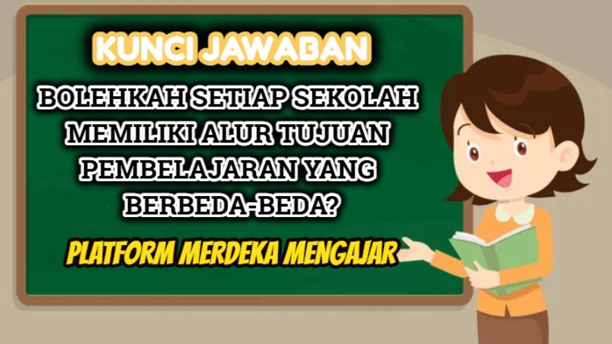 Kunci jawaban dari soal 'Bolehkah setiap sekolah memiliki alur tujuan pembelajaran yang berbeda-beda?' Platform Merdeka Mengajar.