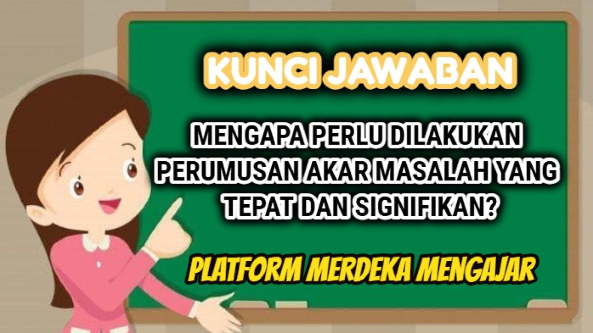 Kunci jawaban dari soal 'Mengapa perlu dilakukan perumusan akar masalah yang tepat dan signifikan?' Modul 2 Platform Merdeka Mengajar atau PMM.