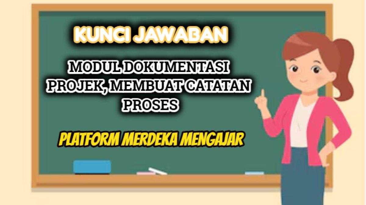 Kunci jawaban dari soal Modul Dokumentasi Projek, Membuat Catatan Proses yang tersaji dalam Platform Merdeka Mengajar.