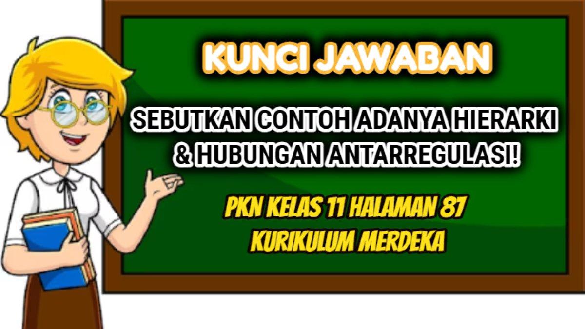 Kunci jawaban dari soal PKN Kelas 11 halaman 87 Kurikulum Merdeka, Sebutkan contoh adanya hierarki dan hubungan antarregulasi itu!