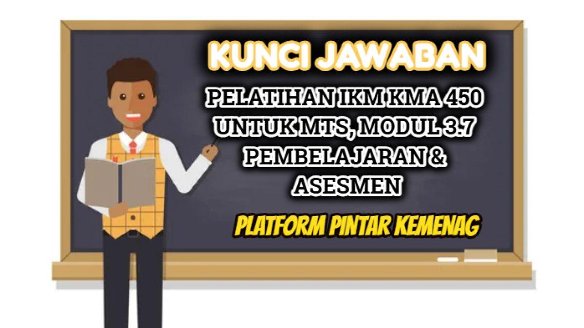 Kunci jawaban dari soal Pelatihan IKM Versi KMA 450 Untuk MTs, Modul 3.7 Pembelajaran dan Asesmen Platform Pintar Kemenag.