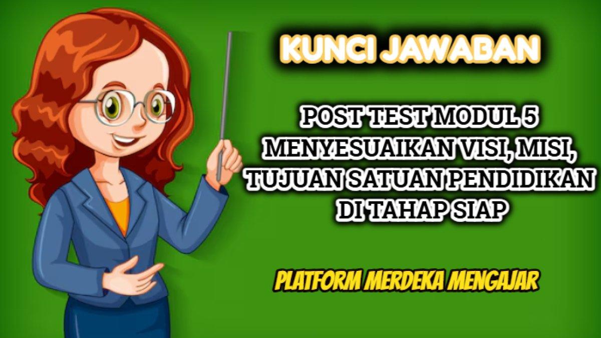 Kunci jawaban dari soal Post Test Modul 5 Menyesuaikan Visi, Misi, Tujuan Satuan Pendidikan di tahap siap, Platform Merdeka Mengajar.
